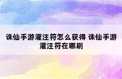 诛仙手游灌注符怎么获得 诛仙手游灌注符在哪刷